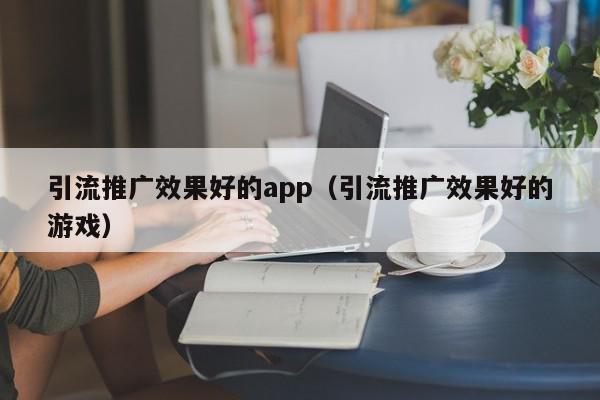 引流推廣效果好的app(引流推廣效果好的游戲)