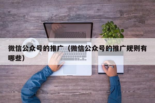 微信公眾號的推廣(微信公眾號的推廣規則有哪些)