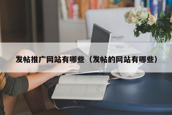 發(fā)帖推廣網(wǎng)站有哪些(發(fā)帖的網(wǎng)站有哪些)